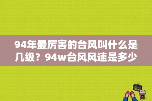 94年最厉害的台风叫什么是几级？94w台风风速是多少