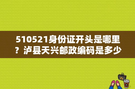 510521身份证开头是哪里？泸县天兴邮政编码是多少
