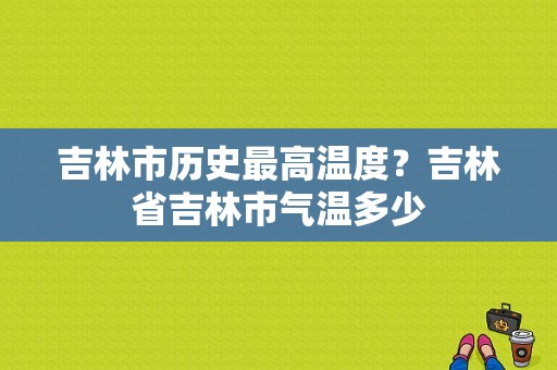 吉林市历史最高温度？吉林省吉林市气温多少-图1