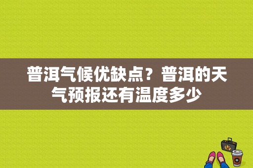 普洱气候优缺点？普洱的天气预报还有温度多少-图1