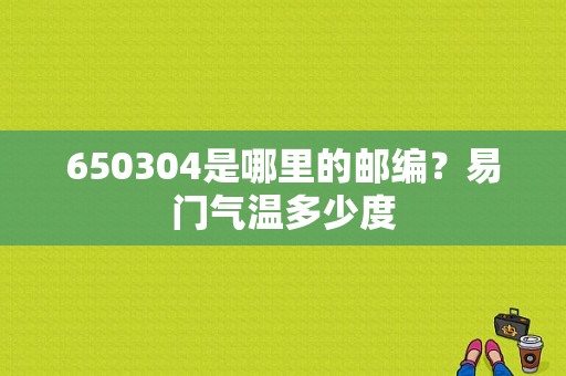 650304是哪里的邮编？易门气温多少度