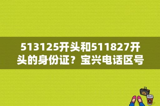 513125开头和511827开头的身份证？宝兴电话区号是多少