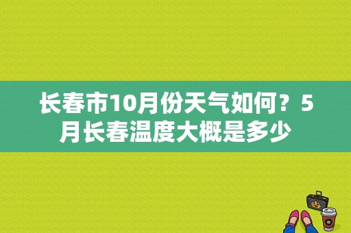 长春市10月份天气如何？5月长春温度大概是多少