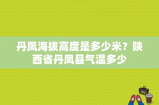 丹凤海拔高度是多少米？陕西省丹凤县气温多少