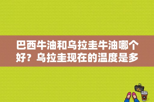 巴西牛油和乌拉圭牛油哪个好？乌拉圭现在的温度是多少