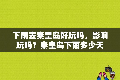 下雨去秦皇岛好玩吗，影响玩吗？秦皇岛下雨多少天