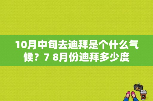 10月中旬去迪拜是个什么气候？7 8月份迪拜多少度-图1