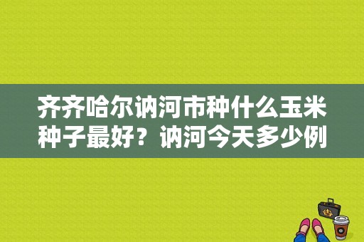 齐齐哈尔讷河市种什么玉米种子最好？讷河今天多少例
