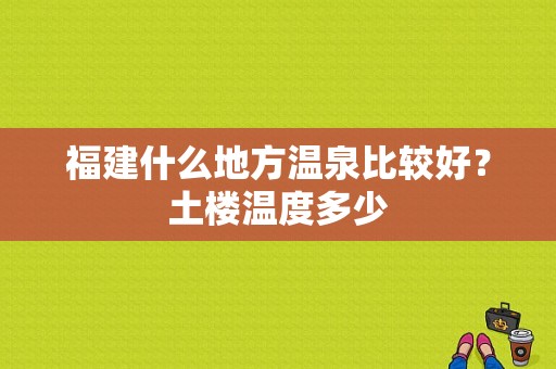 福建什么地方温泉比较好？土楼温度多少