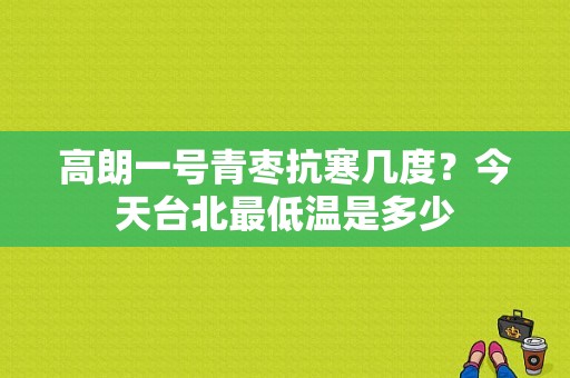 高朗一号青枣抗寒几度？今天台北最低温是多少