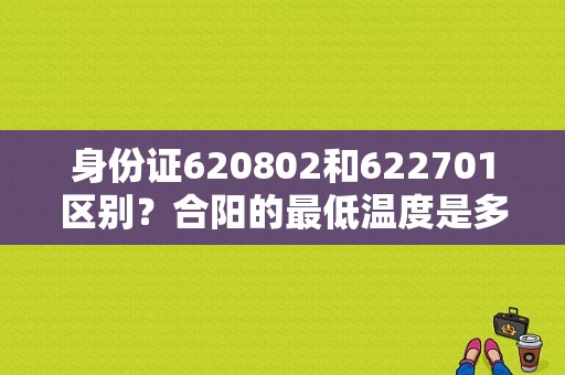 身份证620802和622701区别？合阳的最低温度是多少-图1