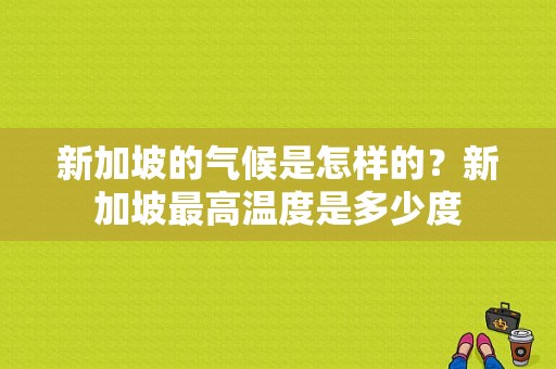 新加坡的气候是怎样的？新加坡最高温度是多少度