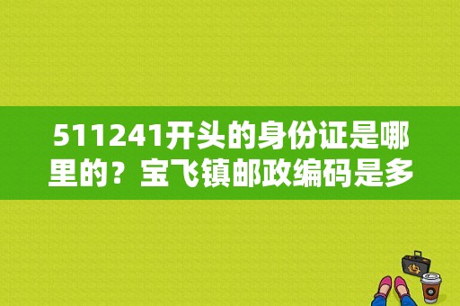 511241开头的身份证是哪里的？宝飞镇邮政编码是多少