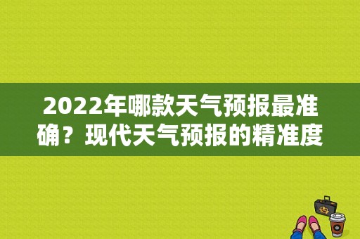 2022年哪款天气预报最准确？现代天气预报的精准度是多少