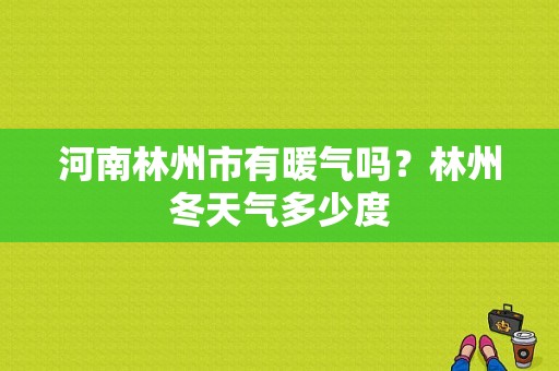 河南林州市有暖气吗？林州冬天气多少度