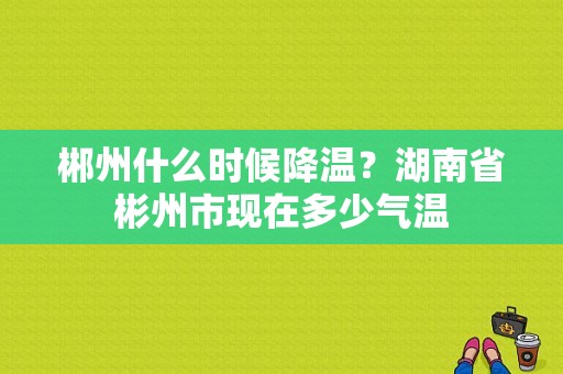 郴州什么时候降温？湖南省彬州市现在多少气温