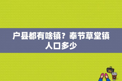 户县都有啥镇？奉节草堂镇人口多少