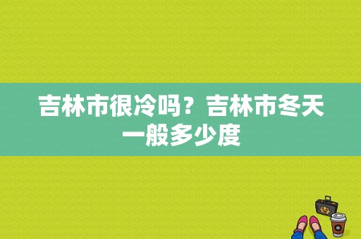 吉林市很冷吗？吉林市冬天一般多少度