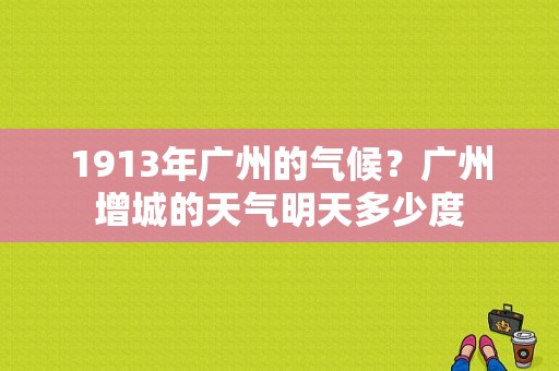 1913年广州的气候？广州增城的天气明天多少度