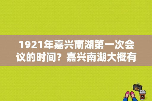 1921年嘉兴南湖第一次会议的时间？嘉兴南湖大概有多少时间