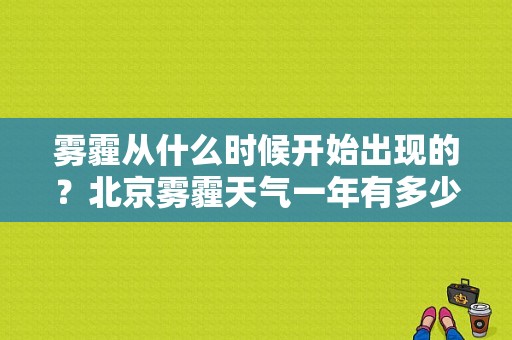 雾霾从什么时候开始出现的？北京雾霾天气一年有多少天-图1