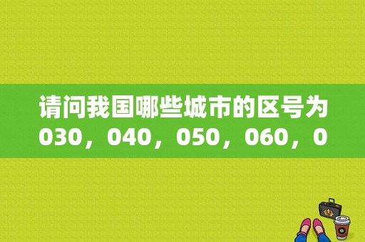 请问我国哪些城市的区号为030，040，050，060，070，080，090的？辽宁铁岭电话区号码是多少