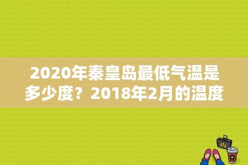 2020年秦皇岛最低气温是多少度？2018年2月的温度是多少-图1