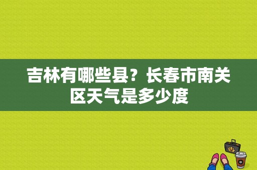 吉林有哪些县？长春市南关区天气是多少度