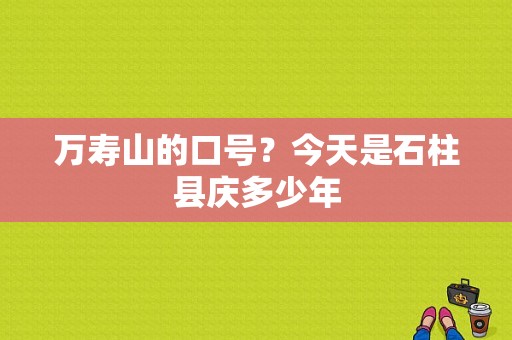万寿山的口号？今天是石柱县庆多少年