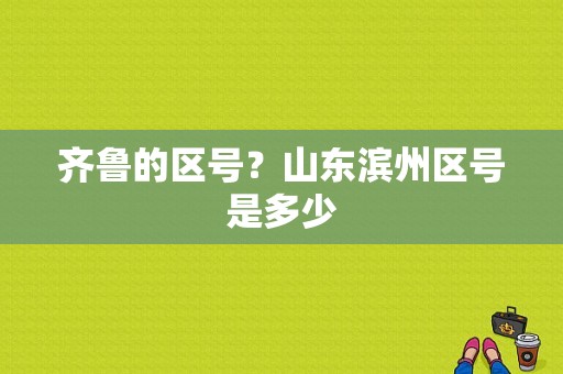齐鲁的区号？山东滨州区号是多少