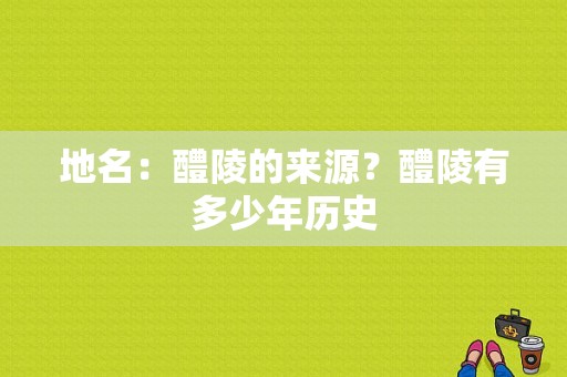 地名：醴陵的来源？醴陵有多少年历史