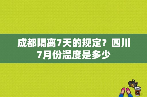 成都隔离7天的规定？四川7月份温度是多少