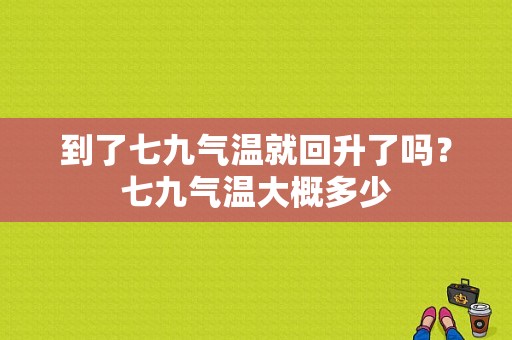 到了七九气温就回升了吗？七九气温大概多少