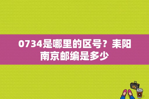 0734是哪里的区号？耒阳南京邮编是多少