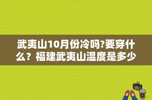 武夷山10月份冷吗?要穿什么？福建武夷山温度是多少