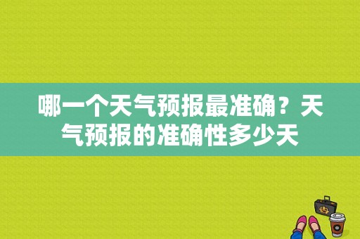 哪一个天气预报最准确？天气预报的准确性多少天
