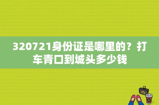 320721身份证是哪里的？打车青口到城头多少钱