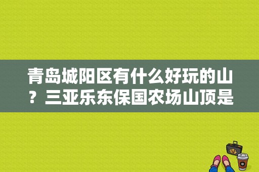 青岛城阳区有什么好玩的山？三亚乐东保国农场山顶是多少队