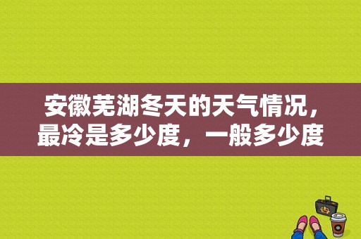 安徽芜湖冬天的天气情况，最冷是多少度，一般多少度？安徽芜湖气温多少度-图1