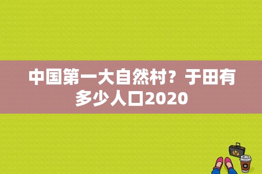 中国第一大自然村？于田有多少人口2020