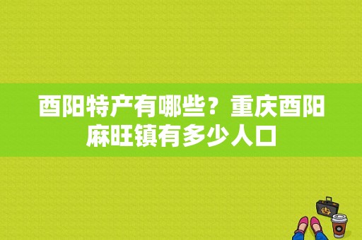 酉阳特产有哪些？重庆酉阳麻旺镇有多少人口