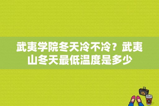 武夷学院冬天冷不冷？武夷山冬天最低温度是多少