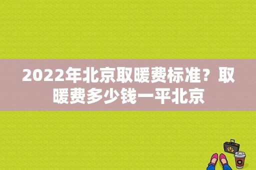 2022年北京取暖费标准？取暖费多少钱一平北京