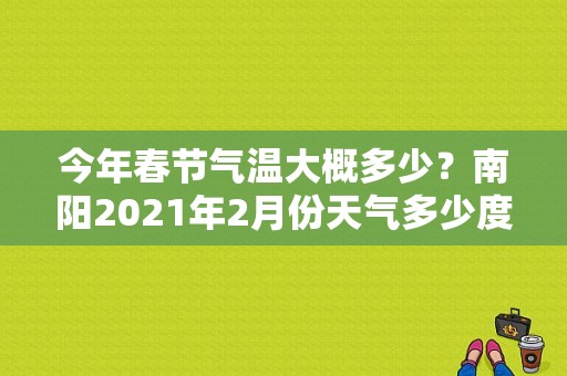 今年春节气温大概多少？南阳2021年2月份天气多少度