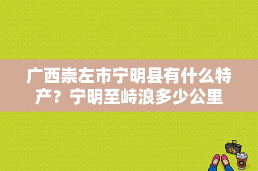 广西崇左市宁明县有什么特产？宁明至峙浪多少公里
