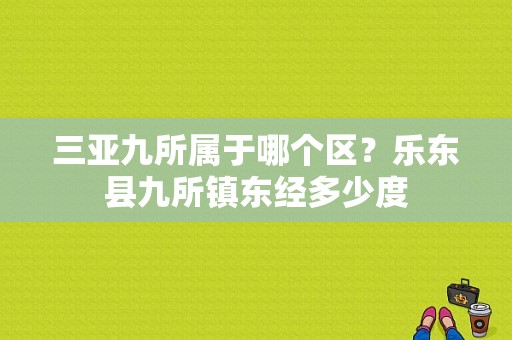 三亚九所属于哪个区？乐东县九所镇东经多少度