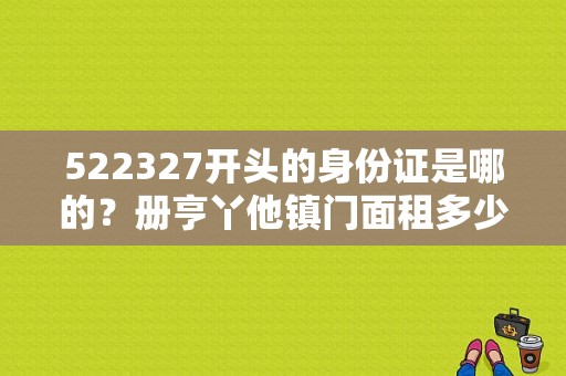 522327开头的身份证是哪的？册亨丫他镇门面租多少