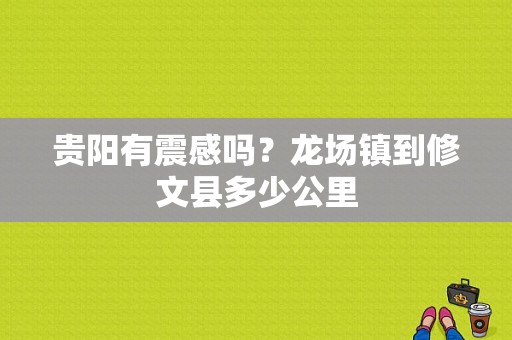 贵阳有震感吗？龙场镇到修文县多少公里-图1