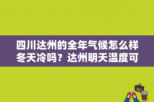 四川达州的全年气候怎么样冬天冷吗？达州明天温度可达多少度