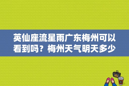 英仙座流星雨广东梅州可以看到吗？梅州天气明天多少点